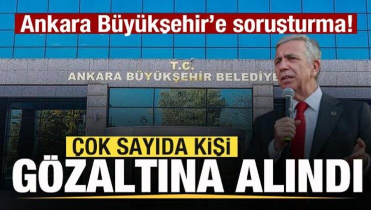 Ankara Büyükşehir’e soruşturma! Çok sayıda kişi gözaltına alındı