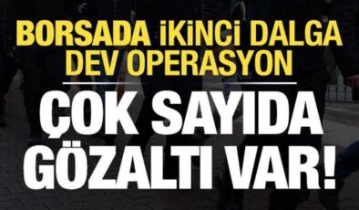 Borsada ikinci dalga operasyonu: Çok sayıda kişi gözaltında