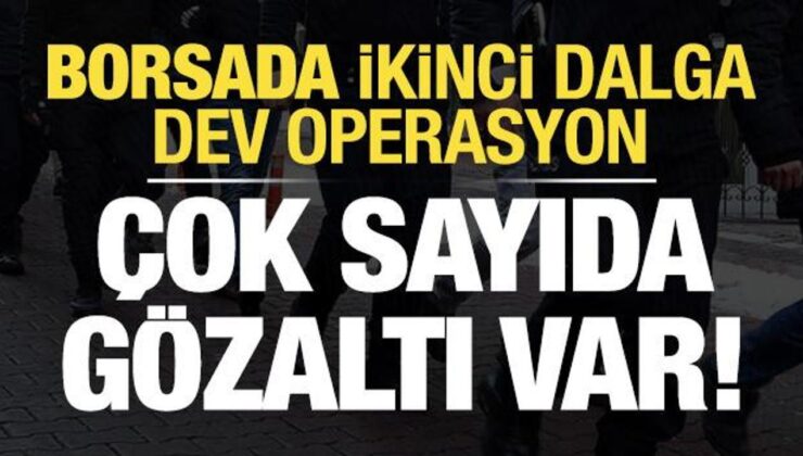 Borsada ikinci dalga operasyonu: Çok sayıda kişi gözaltında