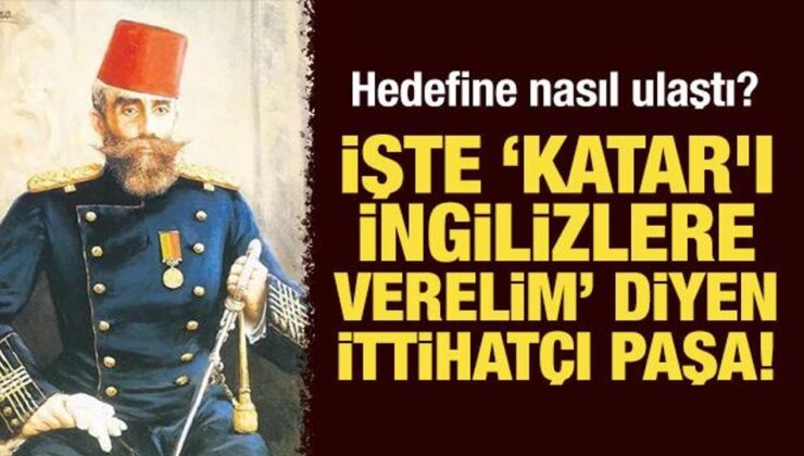 İşte ‘Katar’ı İngilizlere verelim’ diyen İttihatçı Paşa! Hedefine nasıl ulaştı?