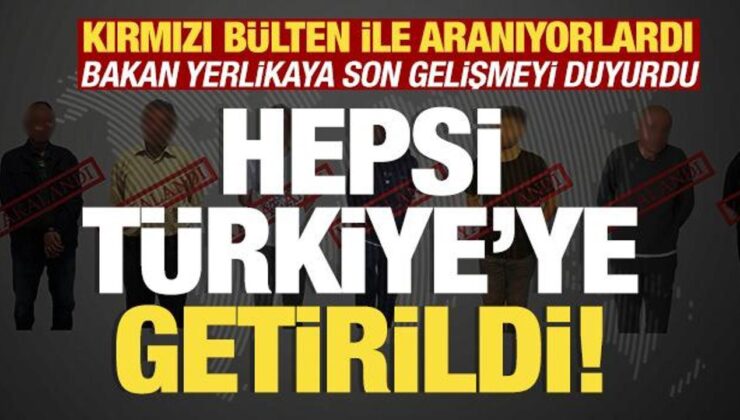 Kırmızı bültenle aranıyorlardı: Hepsi Türkiye’ye getirildi!