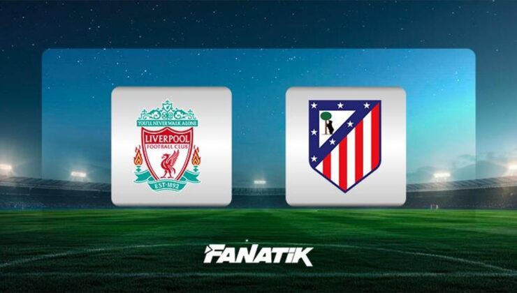 Liverpool-Atletico Madrid maçı ne zaman, saat kaçta, hangi kanalda canlı yayınlanacak? (UEFA Şampiyonlar Ligi)