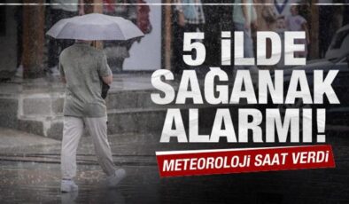 Meteoroloji saat vererek uyardı: 5 ilde sağanak yağış bekleniyor