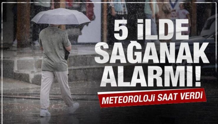 Meteoroloji saat vererek uyardı: 5 ilde sağanak yağış bekleniyor