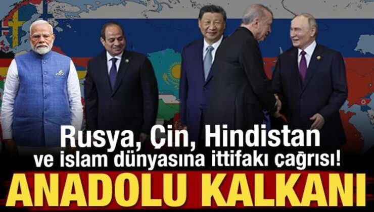 Rusya, Çin, Hindistan ve İslam dünyası ittifakı çağrısı! ‘Anadolu Kalkanı’