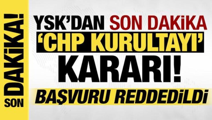 YSK’dan CHP Kurultayı kararı: Başvuru reddedildi!