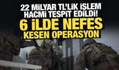22 milyar TL’lik işlem hacmi tespit edildi! 6 ilde nefes kesen operasyon