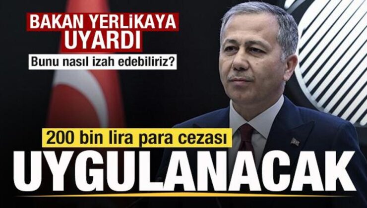 Bakan Yerlikaya uyardı! 200 bin lira para cezası uygulanacak