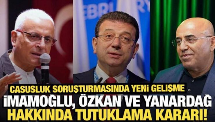 ‘Casusluk’ soruşturmasında İmamoğlu, Özkan ve Yanardağ tutuklandı
