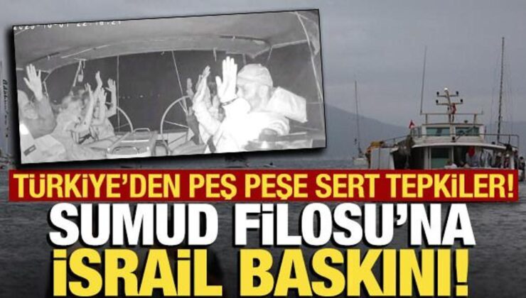 İsrail’den Sumud Filosu’na baskın! Türkiye’den peş peşe sert tepkiler