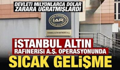 İstanbul Altın Rafinerisi A.Ş. operasyonunda sıcak gelişme!