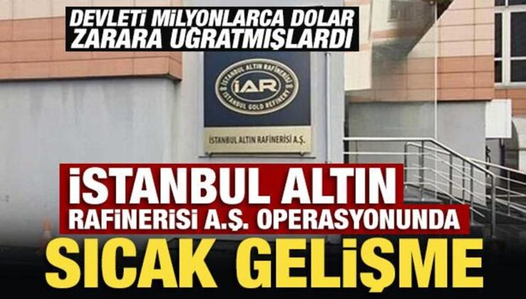 İstanbul Altın Rafinerisi A.Ş. operasyonunda sıcak gelişme!