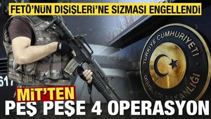 MİT’ten peş peşe 4 operasyon! FETÖ’nün Dışişleri’ne sızması engellendi