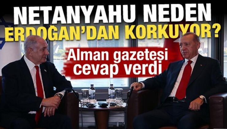 Netanyahu neden Erdoğan’dan korkuyor? Alman gazetesi cevap verdi