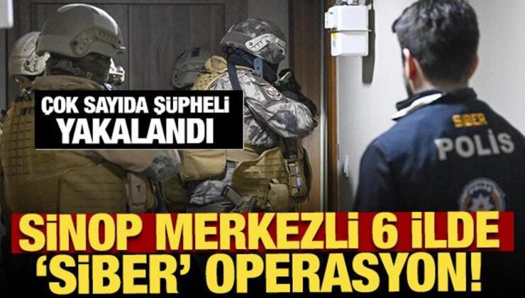 Sinop merkezli 6 ilde ‘siber’ operasyon! Çok sayıda şüpheli yakalandı