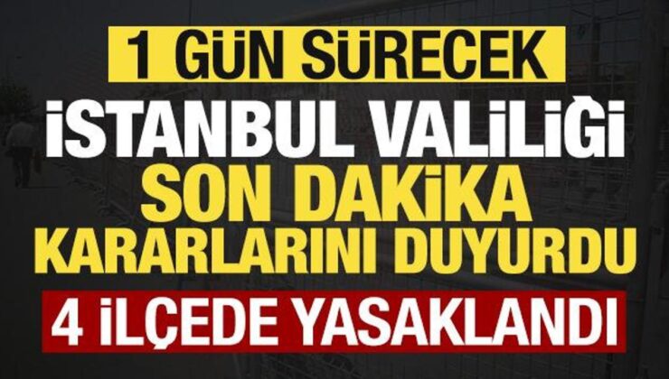 Son dakika: İstanbul Valiliği yeni kararları duyurdu: 4 ilçede yasaklandı