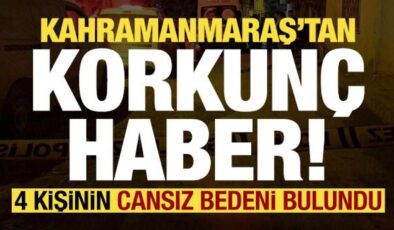 Son dakika: Kahramanmaraş’tan korkunç haber! 4 kişinin cesedi bulundu…