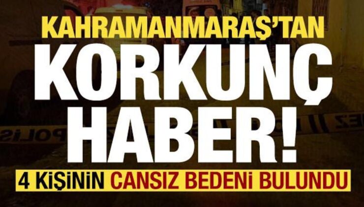 Son dakika: Kahramanmaraş’tan korkunç haber! 4 kişinin cesedi bulundu…