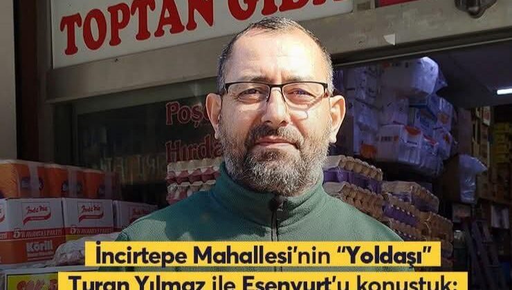 İncirtepe Mahallesi’nin “Yoldaşı” Turan Yılmaz ile Esenyurt’u konuştuk: