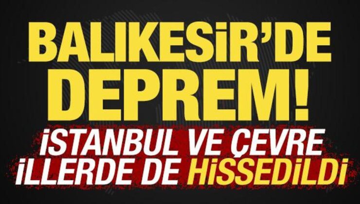 Balıkesir’de deprem! İstanbul ve çevre illerde hissedildi