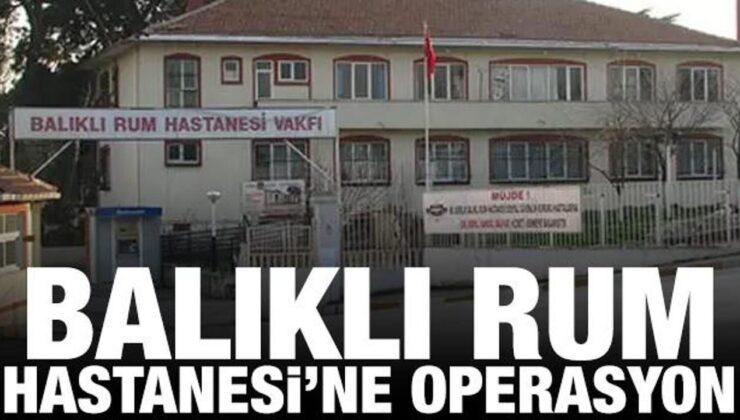 Balıklı Rum Hastanesi’ne yolsuzluk operasyonu