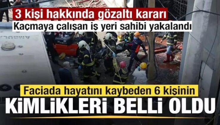 Faciada ölen 6 kişinin kimlikleri belli oldu! Kaçmaya çalışan iş yeri sahibi yakalandı