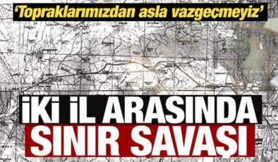 İki il arasında sınır savaşı: Topraklarımızdan asla vazgeçmeyiz