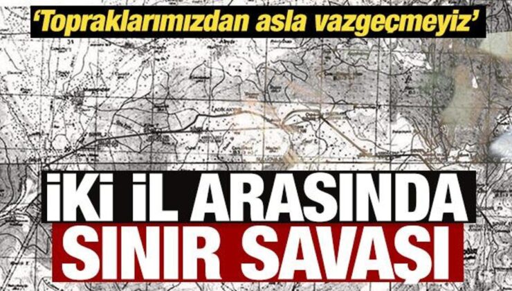 İki il arasında sınır savaşı: Topraklarımızdan asla vazgeçmeyiz