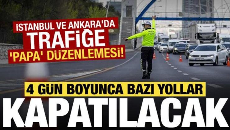 İstanbul ve Ankara’da trafiğe ‘Papa’ düzenlemesi! 4 gün boyunca bazı yollar kapatılacak