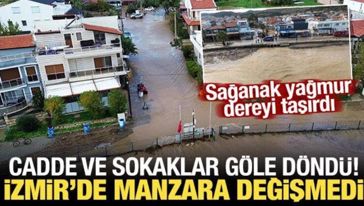 İzmir’de yine sağanak yine aynı manzara: Cadde ve sokaklar suyla doldu!