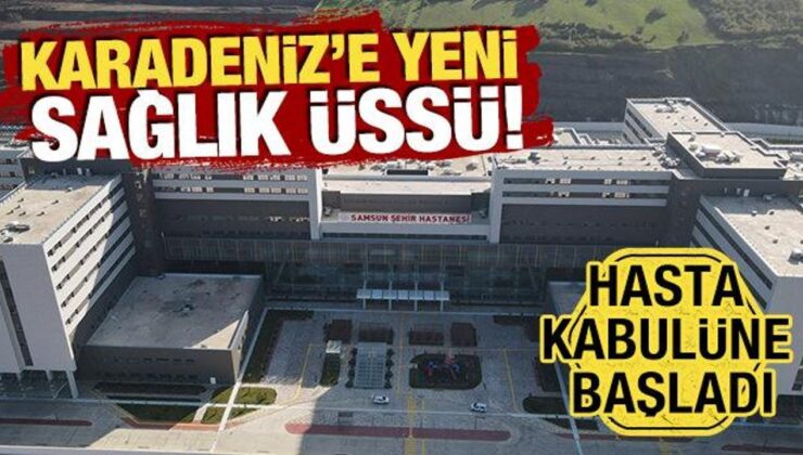 Karadeniz’e yeni sağlık üssü! Samsun Şehir Hastanesi hasta kabulüne başladı