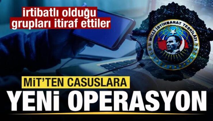 MİT’ten casuslara operasyon! İrtibatlı olduğu grupları itiraf ettiler