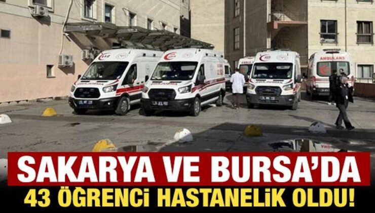 Sakarya ve Bursa’da 43 öğrenci hastanelik oldu!
