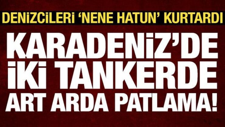Son dakika haberi: Karadeniz’de iki tankerde art arda patlama