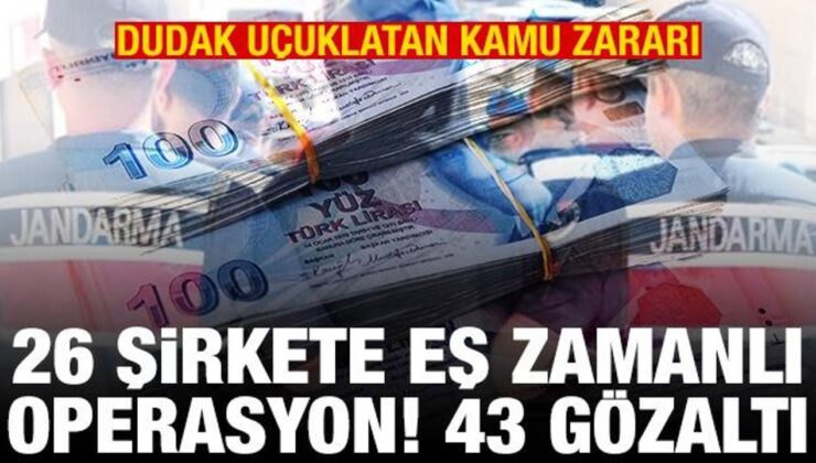 26 şirkete eş zamanlı operasyon! Onlarca gözaltı! Dudak uçuklatan kamu zararı