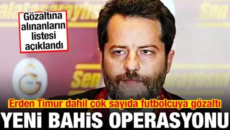 Bahis soruşturmasında yeni operasyon! Erden Timur dahil çok sayıda futbolcuya gözaltı