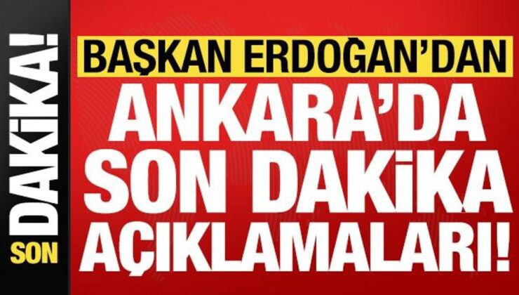 Başkan Erdoğan’dan Ankara’da son dakika açıklamaları