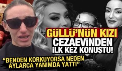 Güllü’nün kızı cezaevinden ilk kez konuştu! Benden korkuyorsa neden aylarca yanımda yattı