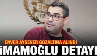 Son dakika haberi: Enver Aysever gözaltına alındı! İmamoğlu detayı
