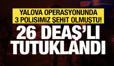 3 polis şehit olmuştu! Yalova’daki DEAŞ operasyonunda 26 tutuklama