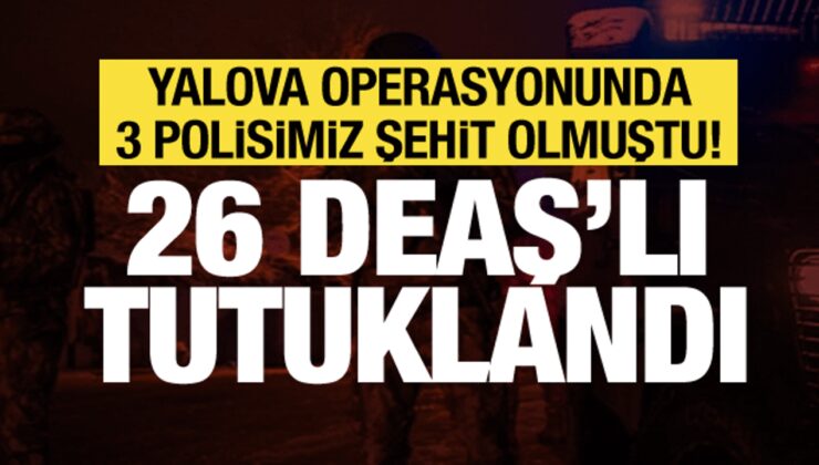 3 polis şehit olmuştu! Yalova’daki DEAŞ operasyonunda 26 tutuklama
