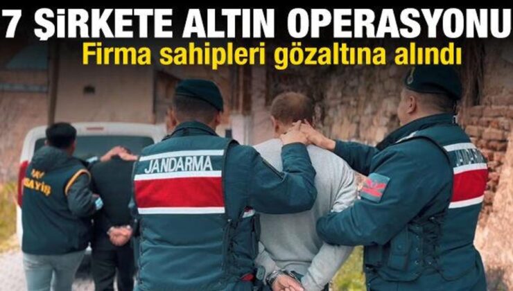 7 şirkete altın kaçakçılığı operasyonu! Firma sahipleri gözaltına alındı
