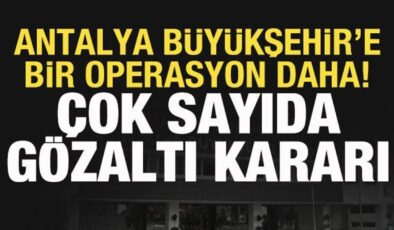 Antalya Büyükşehir’e operasyon: Çok sayıda kişi gözaltına alındı