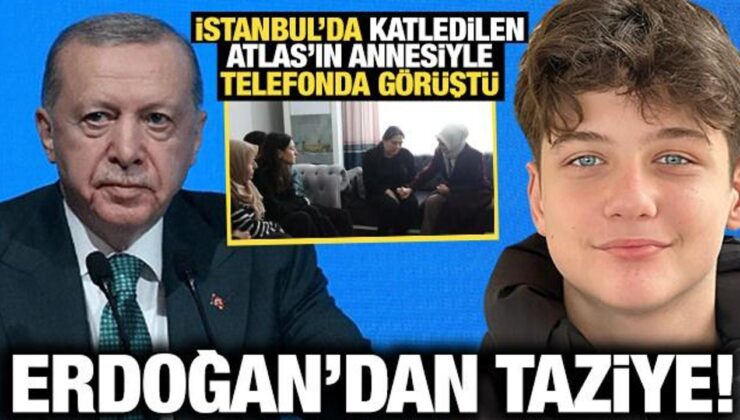 Cumhurbaşkanı Erdoğan, katledilen Atlas’ın annesiyle telefonda görüştü