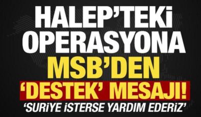 Halep’teki operasyona ilişkin MSB’den açıklama: ‘Suriye isterse yardım ederiz’