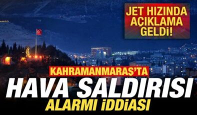 Kahramanmaraş’ta hava saldırısı alarmı iddiası! Jet hızında açıklama geldi
