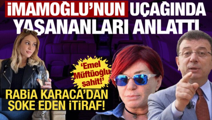 Rabia Karaca’nın ifadesi ortaya çıktı! İmamoğlu ve uçaktaki ‘arka oda’ detayı şoke etti