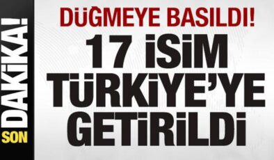 Son dakika: Düğmeye basıldı! 17 isim Türkiye’ye getirildi