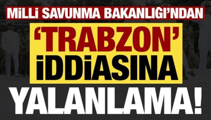 Son dakika: MSB’den ‘Trabzon’ iddiasına yalanlama!