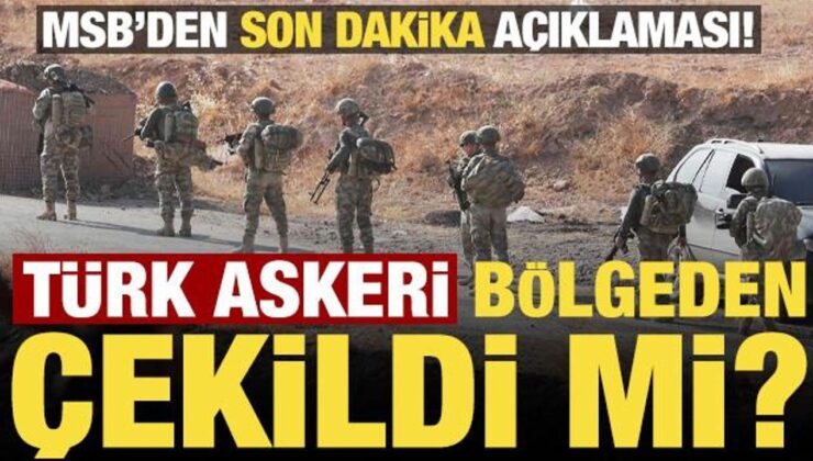 Son dakika: Türk askeri bölgeden çekildi mi? MSB kaynaklarından son dakika açıklaması…